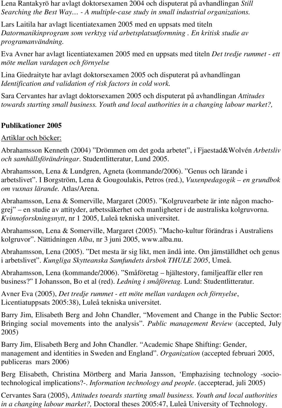 Eva Avner har avlagt licentiatexamen 2005 med en uppsats med titeln Det tredje rummet - ett möte mellan vardagen och förnyelse Lina Giedraityte har avlagt doktorsexamen 2005 och disputerat på