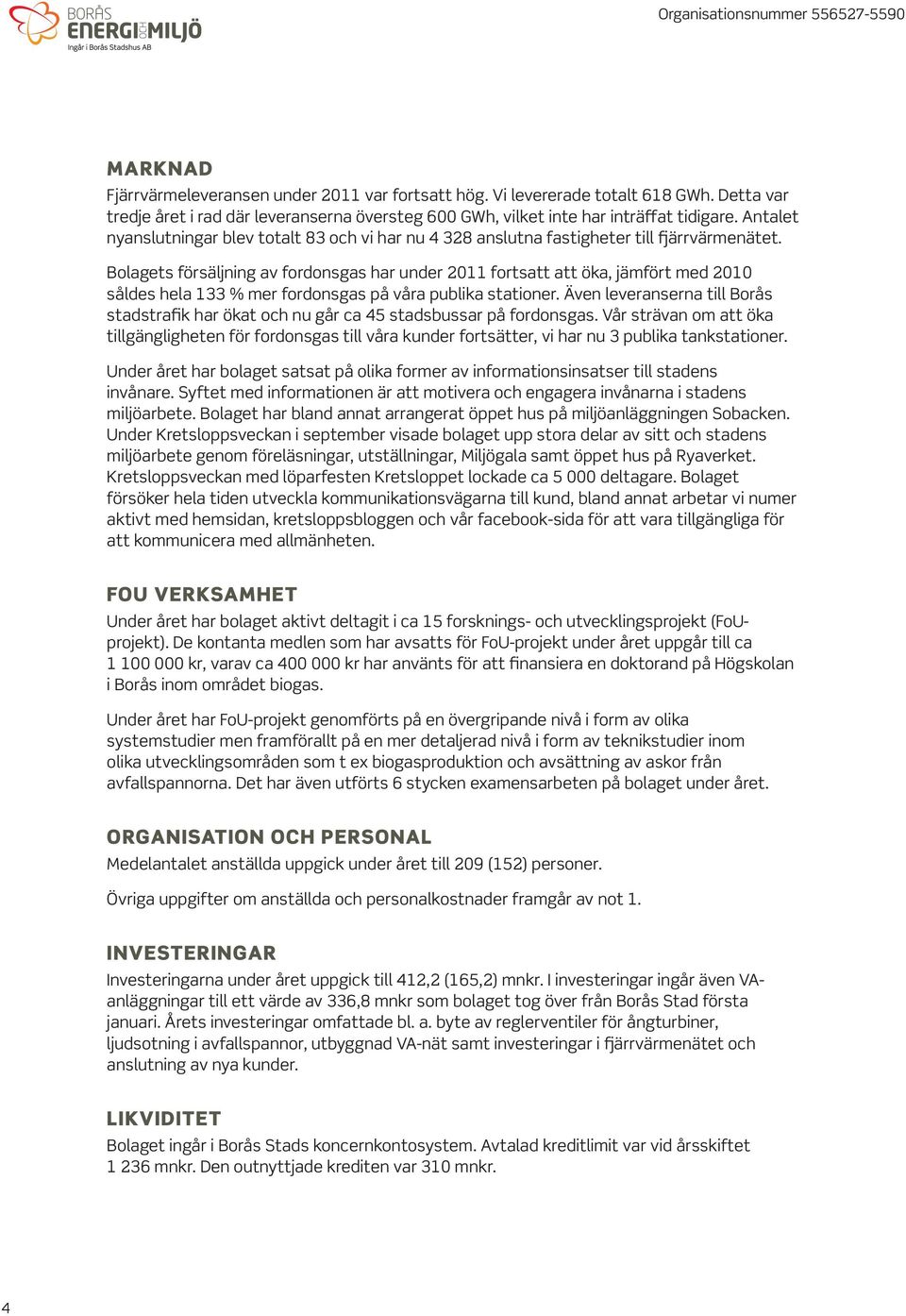 Bolagets försäljning av fordonsgas har under 2011 fortsatt att öka, jämfört med 2010 såldes hela 133 % mer fordonsgas på våra publika stationer.