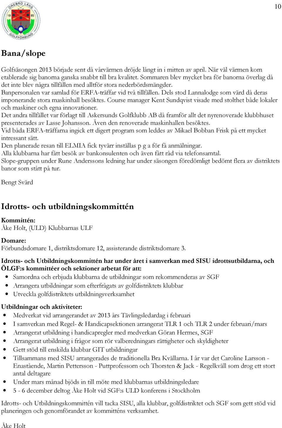 Dels stod Lannalodge som värd då deras imponerande stora maskinhall besöktes. Course manager Kent Sundqvist visade med stolthet både lokaler och maskiner och egna innovationer.