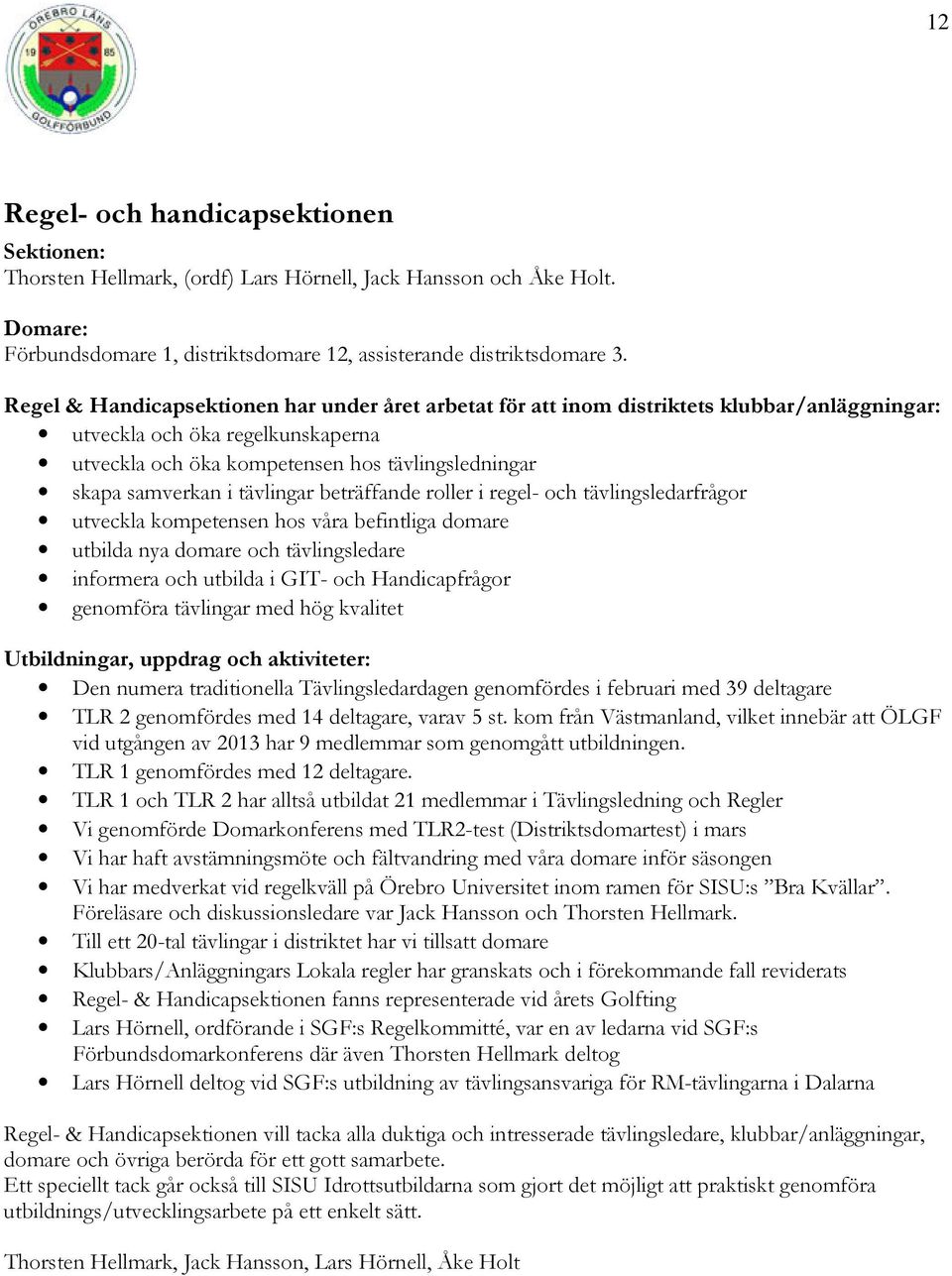 tävlingar beträffande roller i regel- och tävlingsledarfrågor utveckla kompetensen hos våra befintliga domare utbilda nya domare och tävlingsledare informera och utbilda i GIT- och Handicapfrågor