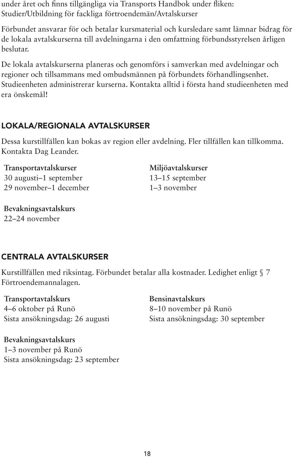 De lokala avtalskurserna planeras och genomförs i samverkan med avdelningar och regioner och tillsammans med ombudsmännen på förbundets förhandlingsenhet. Studieenheten administrerar kurserna.