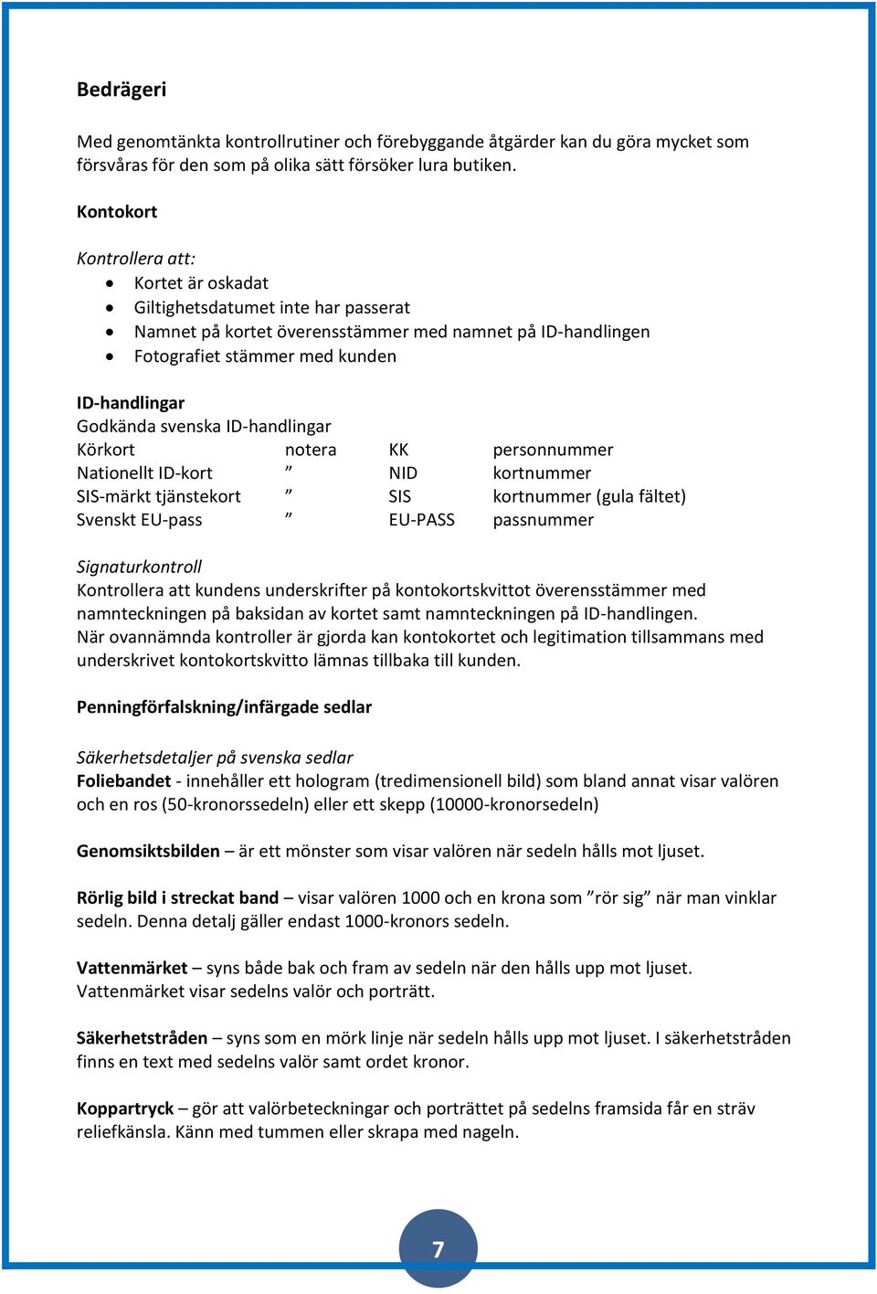 svenska ID-handlingar Körkort notera KK personnummer Nationellt ID-kort NID kortnummer SIS-märkt tjänstekort SIS kortnummer (gula fältet) Svenskt EU-pass EU-PASS passnummer Signaturkontroll