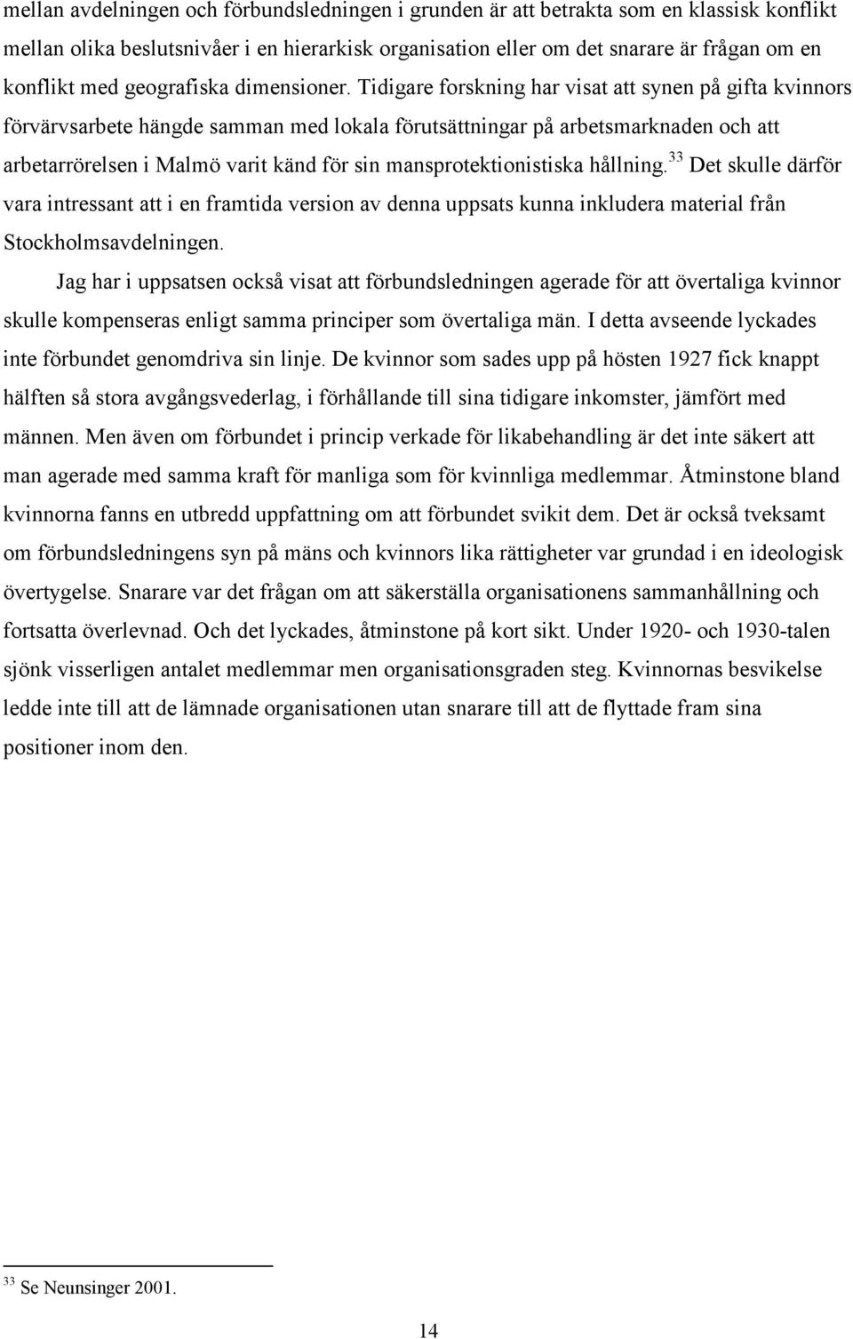 Tidigare forskning har visat att synen på gifta kvinnors förvärvsarbete hängde samman med lokala förutsättningar på arbetsmarknaden och att arbetarrörelsen i Malmö varit känd för sin