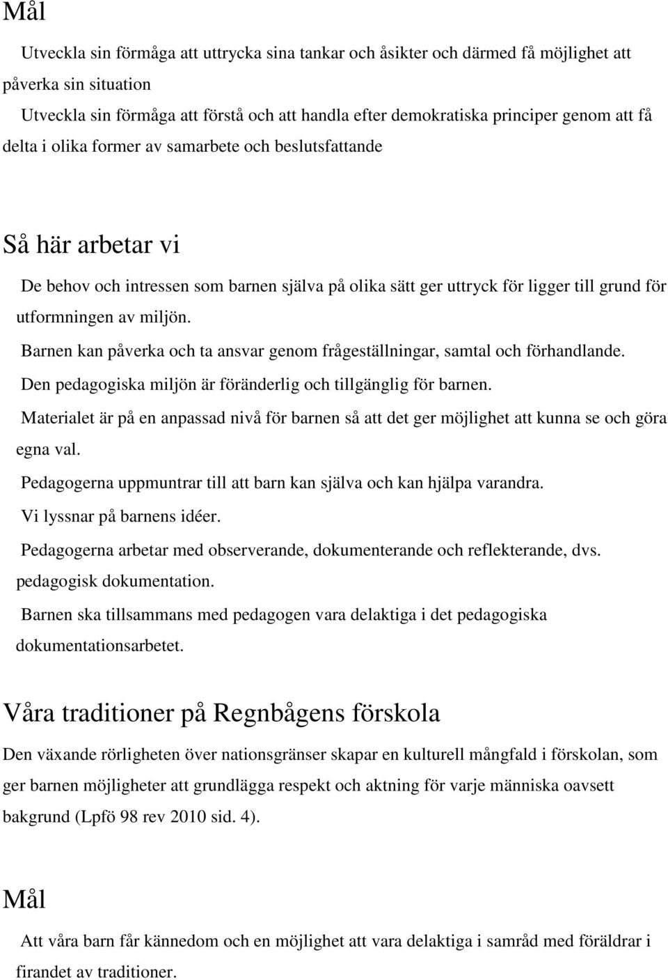 Barnen kan påverka och ta ansvar genom frågeställningar, samtal och förhandlande. Den pedagogiska miljön är föränderlig och tillgänglig för barnen.