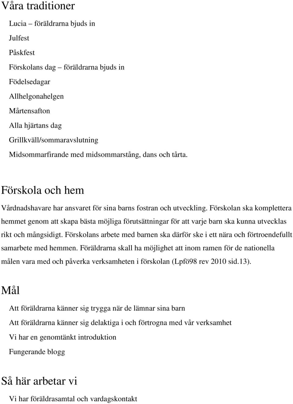 Förskolan ska komplettera hemmet genom att skapa bästa möjliga förutsättningar för att varje barn ska kunna utvecklas rikt och mångsidigt.