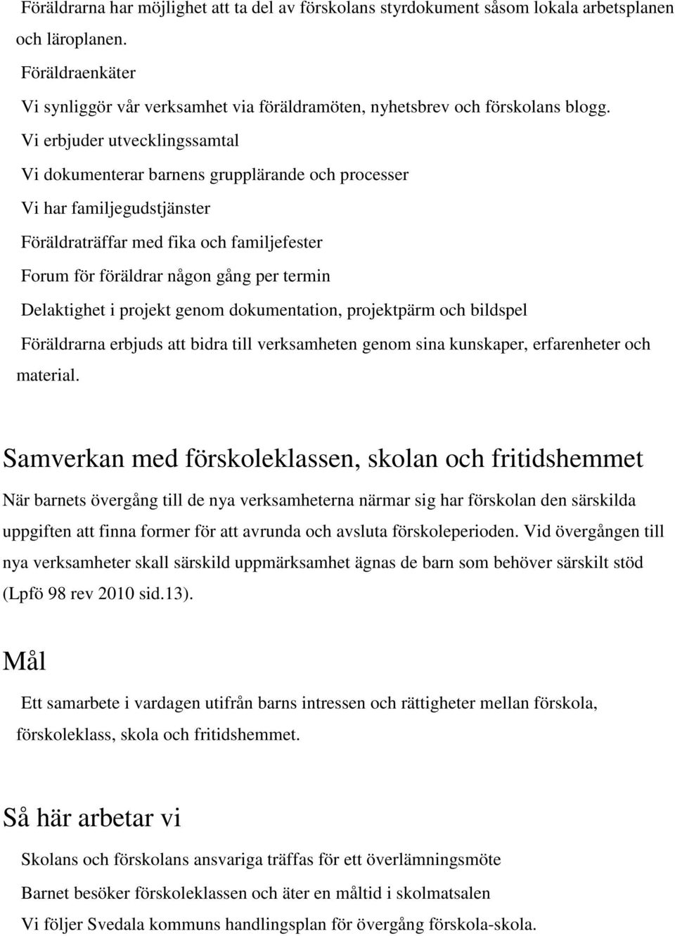 Vi erbjuder utvecklingssamtal Vi dokumenterar barnens grupplärande och processer Vi har familjegudstjänster Föräldraträffar med fika och familjefester Forum för föräldrar någon gång per termin