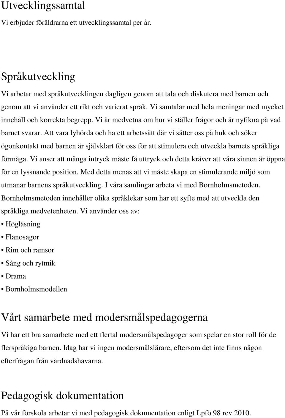 Vi samtalar med hela meningar med mycket innehåll och korrekta begrepp. Vi är medvetna om hur vi ställer frågor och är nyfikna på vad barnet svarar.