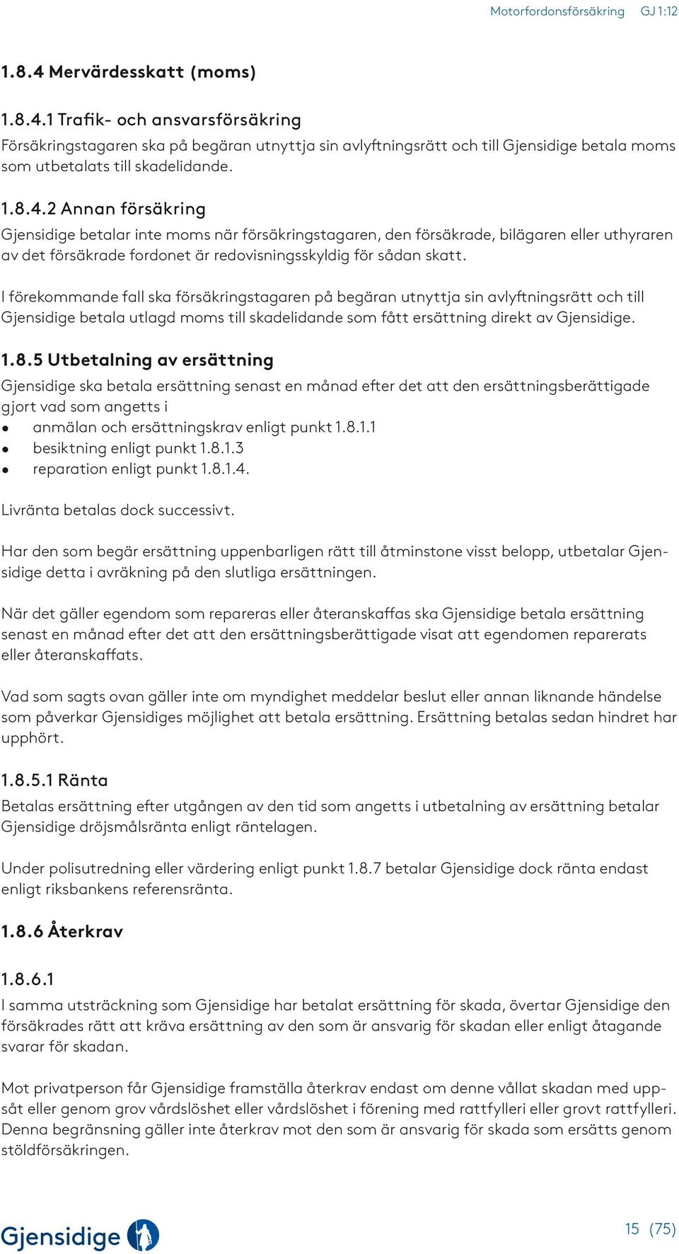 5 Utbetalning av ersättning Gjensidige ska betala ersättning senast en månad efter det att den ersättningsberättigade gjort vad som angetts i anmälan och ersättningskrav enligt punkt 1.