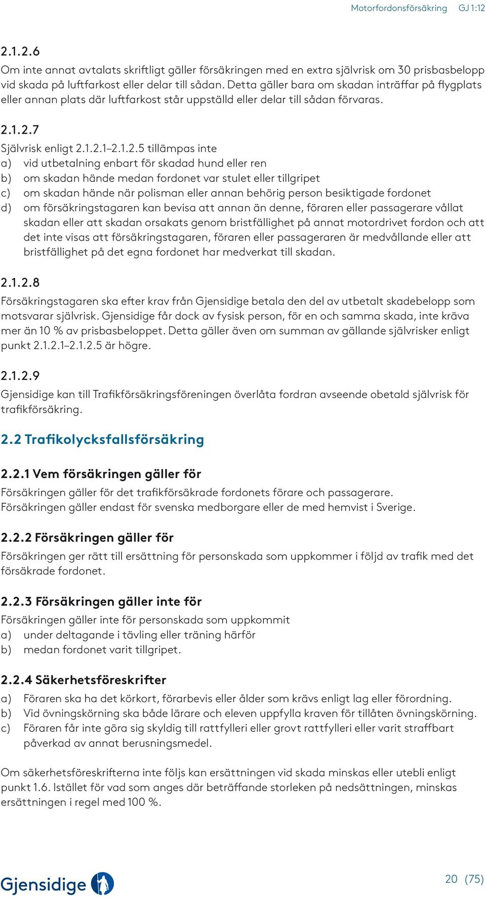 1.2.7 Självrisk enligt 2.1.2.1 2.1.2.5 tillämpas inte a) vid utbetalning enbart för skadad hund eller ren b) om skadan hände medan fordonet var stulet eller tillgripet c) om skadan hände när polisman