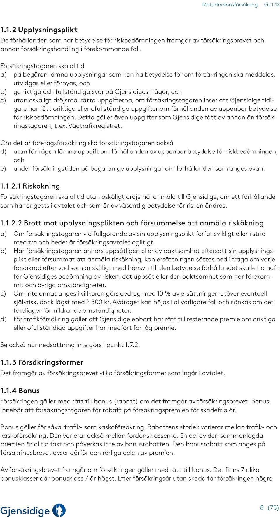 frågor, och c) utan oskäligt dröjsmål rätta uppgifterna, om försäkringstagaren inser att Gjensidige tidigare har fått oriktiga eller ofullständiga uppgifter om förhållanden av uppenbar betydelse för