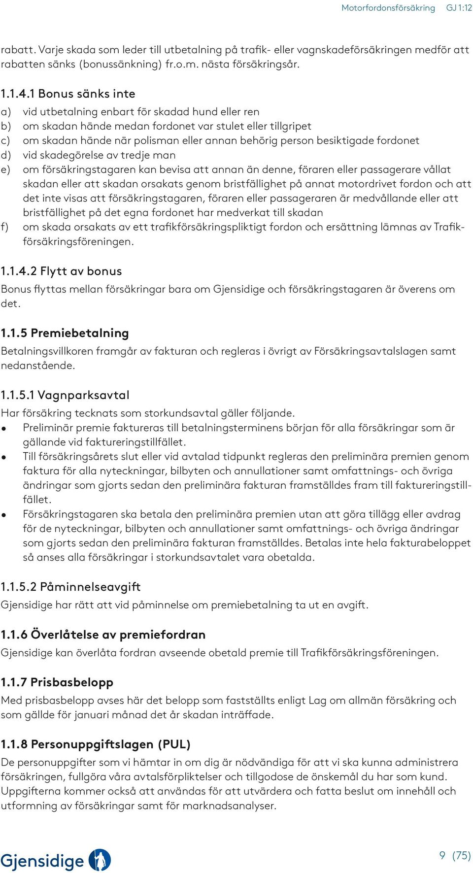 besiktigade fordonet d) vid skadegörelse av tredje man e) om försäkringstagaren kan bevisa att annan än denne, föraren eller passagerare vållat skadan eller att skadan orsakats genom bristfällighet