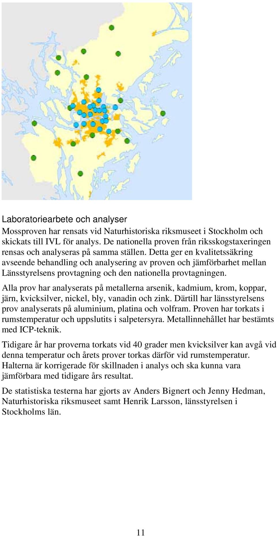 Detta ger en kvalitetssäkring avseende behandling och analysering av proven och jämförbarhet mellan Länsstyrelsens provtagning och den nationella provtagningen.