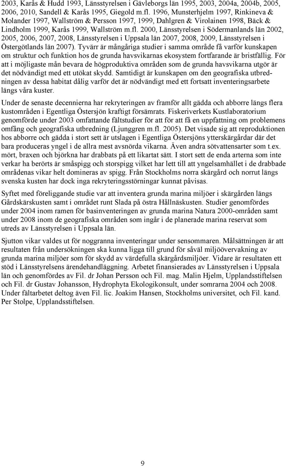 2000, Länsstyrelsen i Södermanlands län 2002, 2005, 2006, 2007, 2008, Länsstyrelsen i Uppsala län 2007, 2008, 2009, Länsstyrelsen i Östergötlands län 2007).