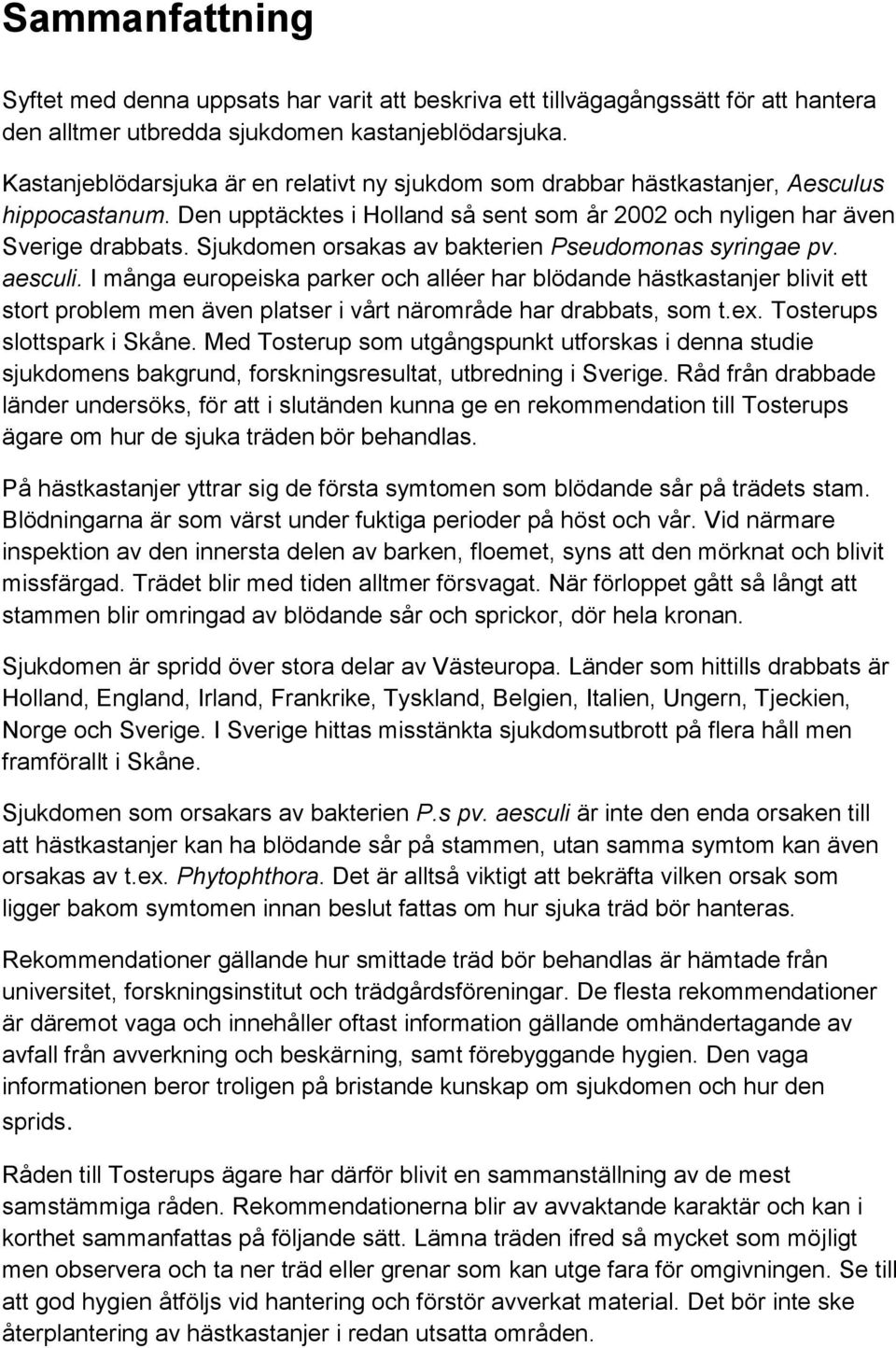 Sjukdomen orsakas av bakterien Pseudomonas syringae pv. aesculi.