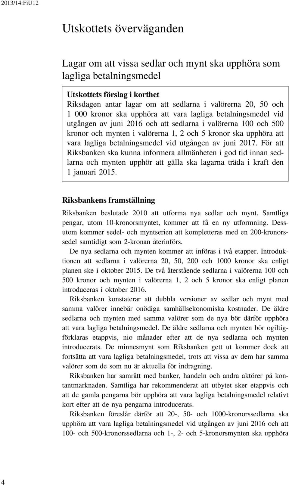 betalningsmedel vid utgången av juni 2017. För att Riksbanken ska kunna informera allmänheten i god tid innan sedlarna och mynten upphör att gälla ska lagarna träda i kraft den 1 januari 2015.