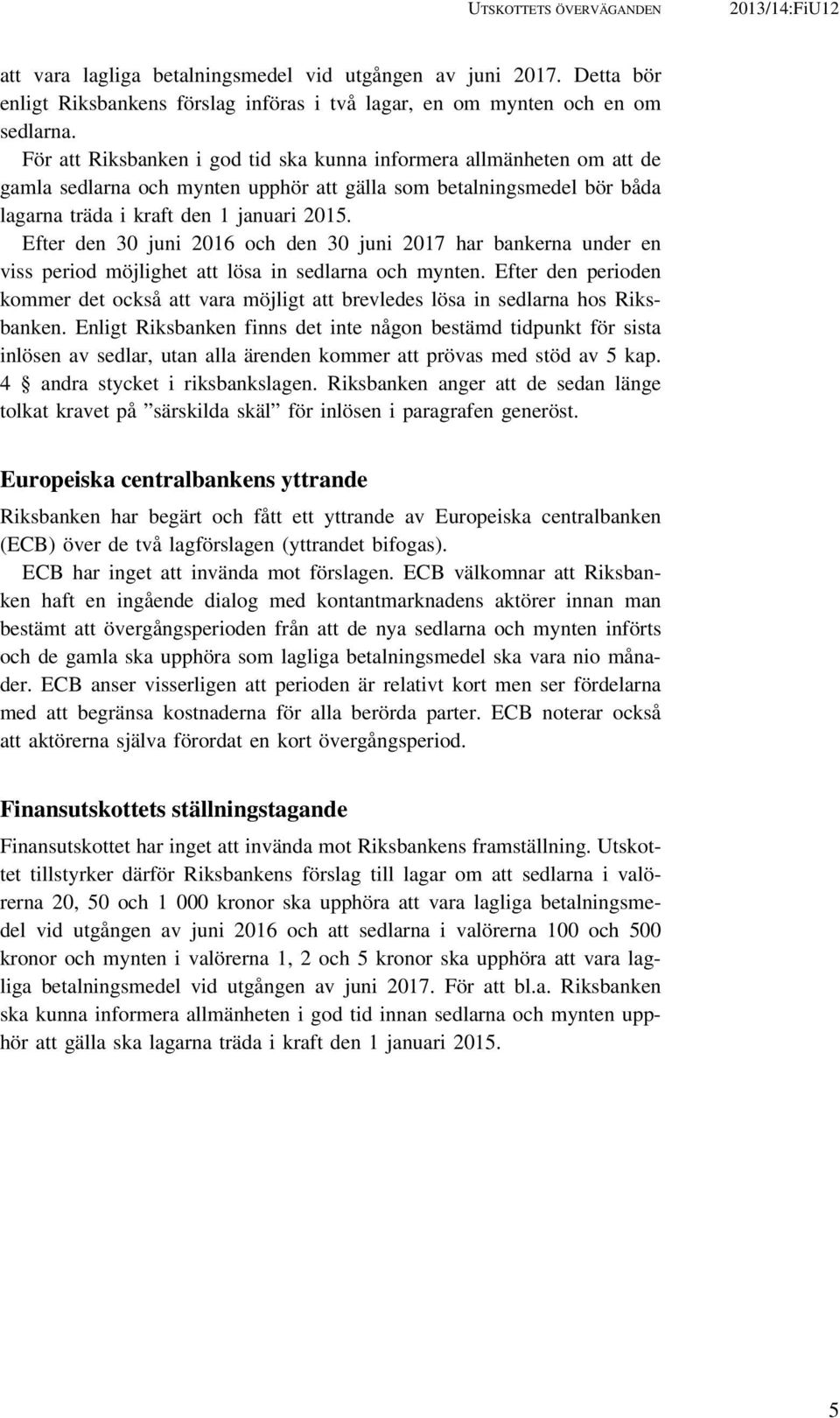 Efter den 30 juni 2016 och den 30 juni 2017 har bankerna under en viss period möjlighet att lösa in sedlarna och mynten.