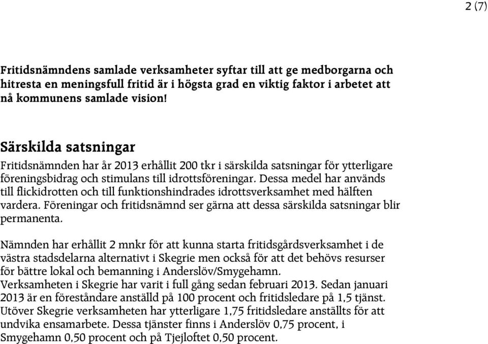 Dessa medel har används till flickidrotten och till funktionshindrades idrottsverksamhet med hälften vardera. Föreningar och fritidsnämnd ser gärna att dessa särskilda satsningar blir permanenta.