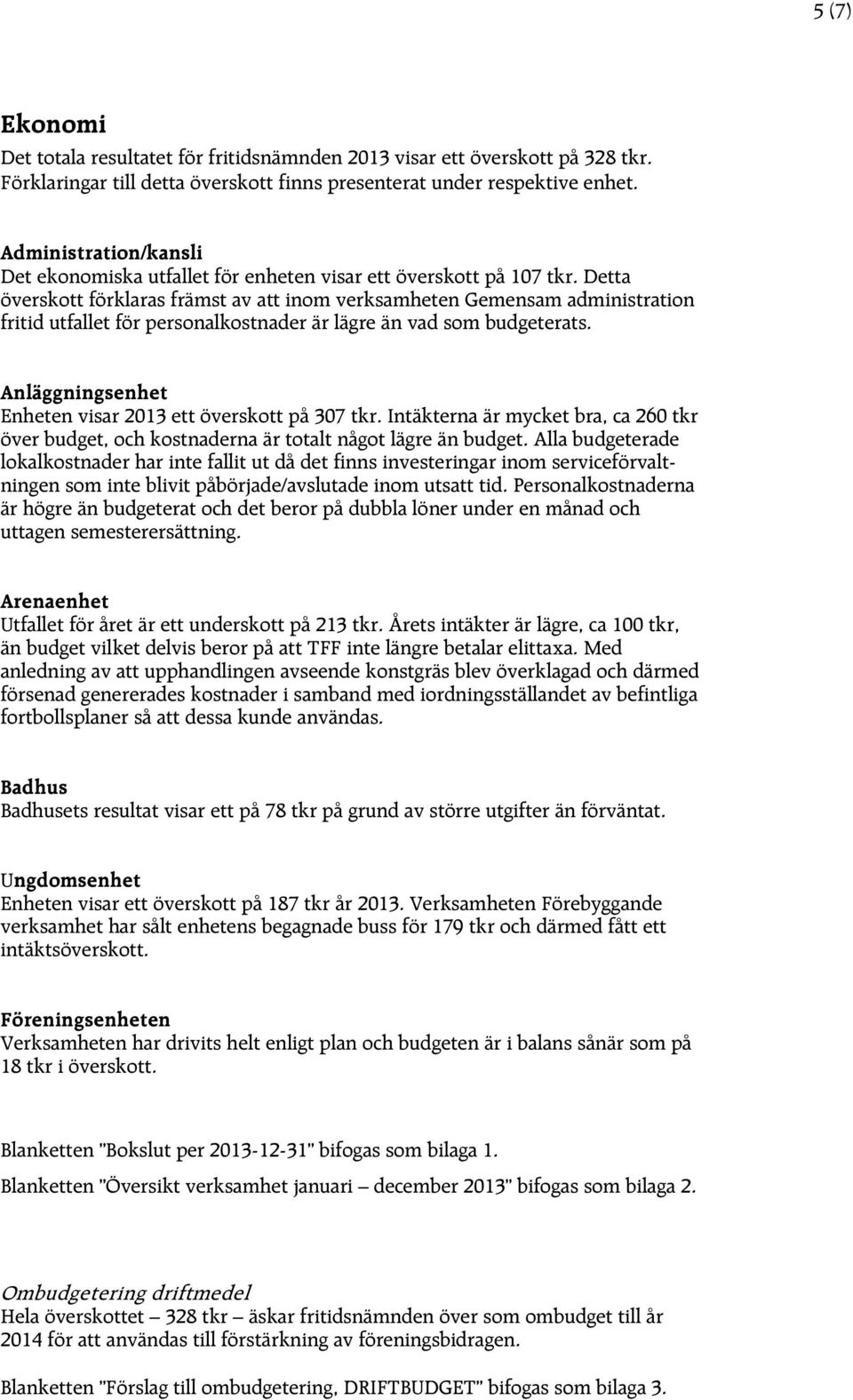 Detta överskott förklaras främst av att inom verksamheten Gemensam administration fritid utfallet för personalkostnader är lägre än vad som budgeterats.