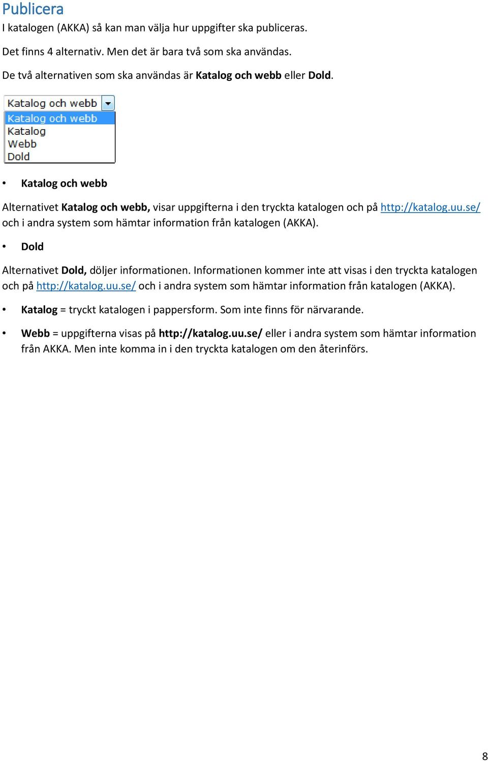 se/ och i andra system som hämtar information från katalogen (AKKA). Dold Alternativet Dold, döljer informationen. Informationen kommer inte att visas i den tryckta katalogen och på http://katalog.uu.