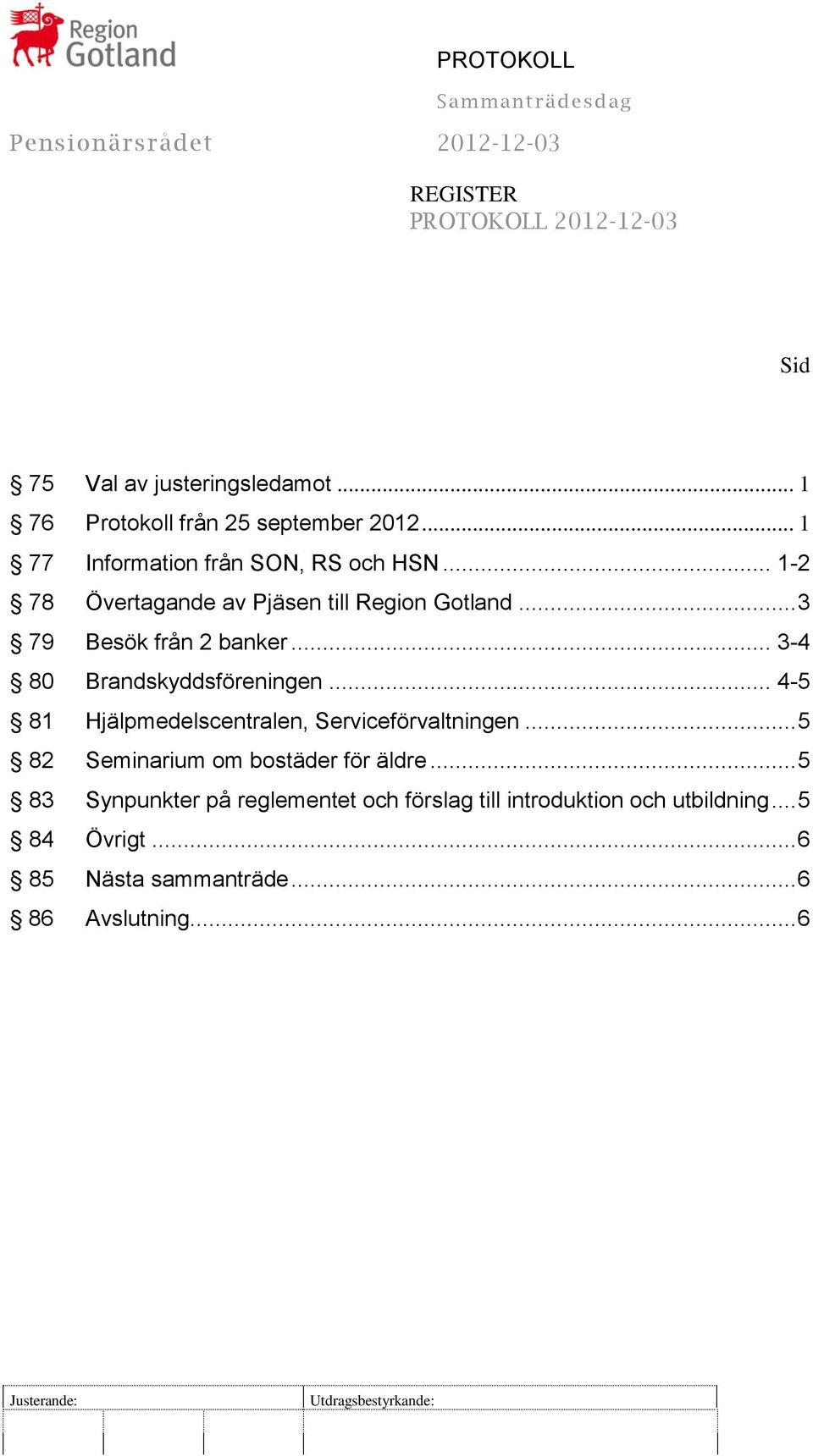 .. 3-4 80 Brandskyddsföreningen... 4-5 81 Hjälpmedelscentralen, Serviceförvaltningen... 5 82 Seminarium om bostäder för äldre.