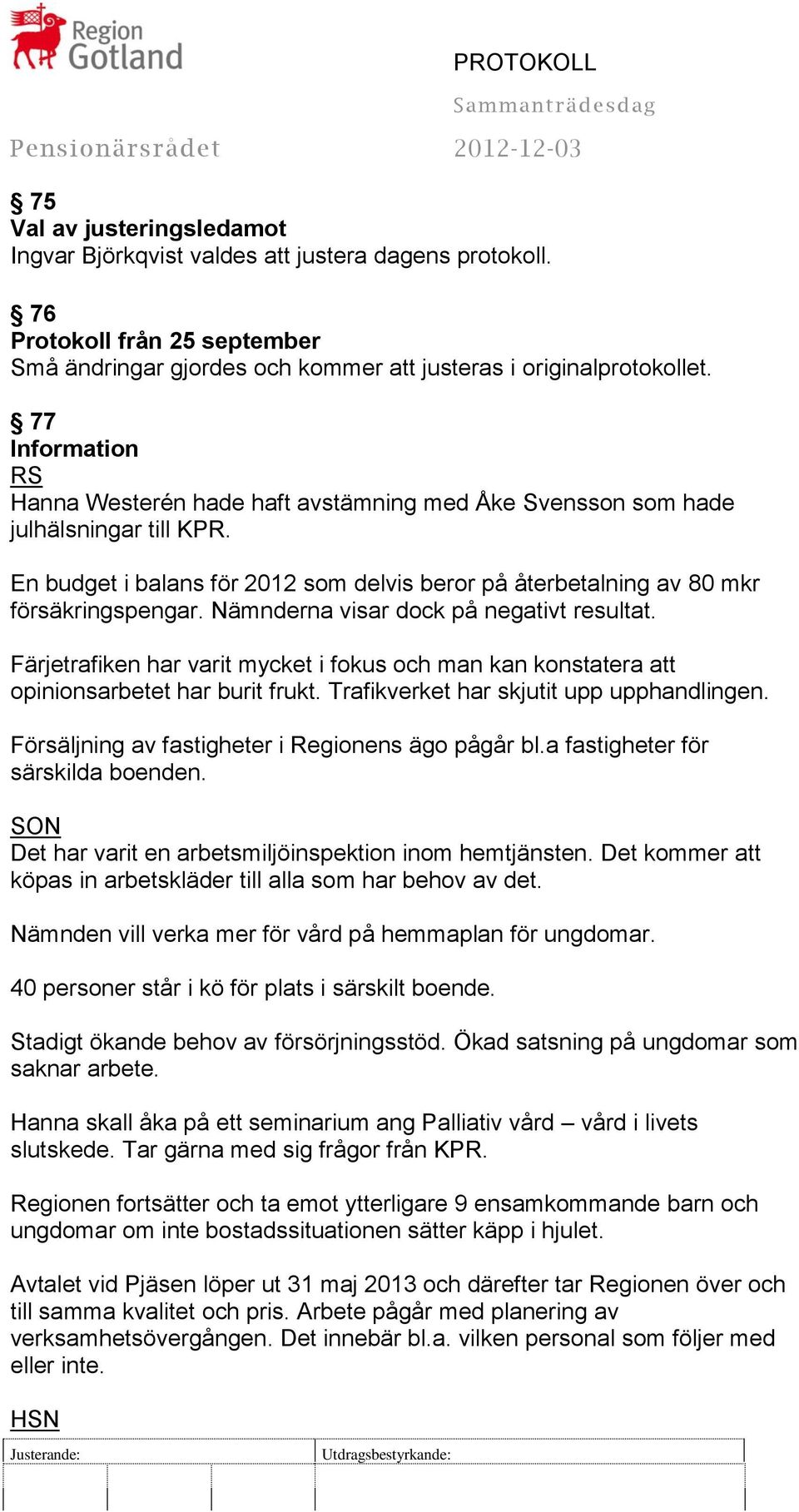 Nämnderna visar dock på negativt resultat. Färjetrafiken har varit mycket i fokus och man kan konstatera att opinionsarbetet har burit frukt. Trafikverket har skjutit upp upphandlingen.