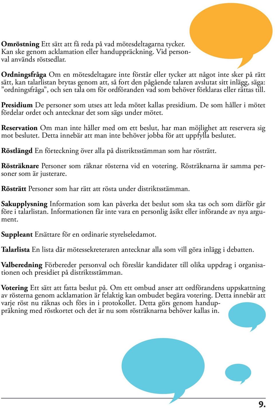 ordningsfråga, och sen tala om för ordföranden vad som behöver förklaras eller rättas till. Presidium De personer som utses att leda mötet kallas presidium.