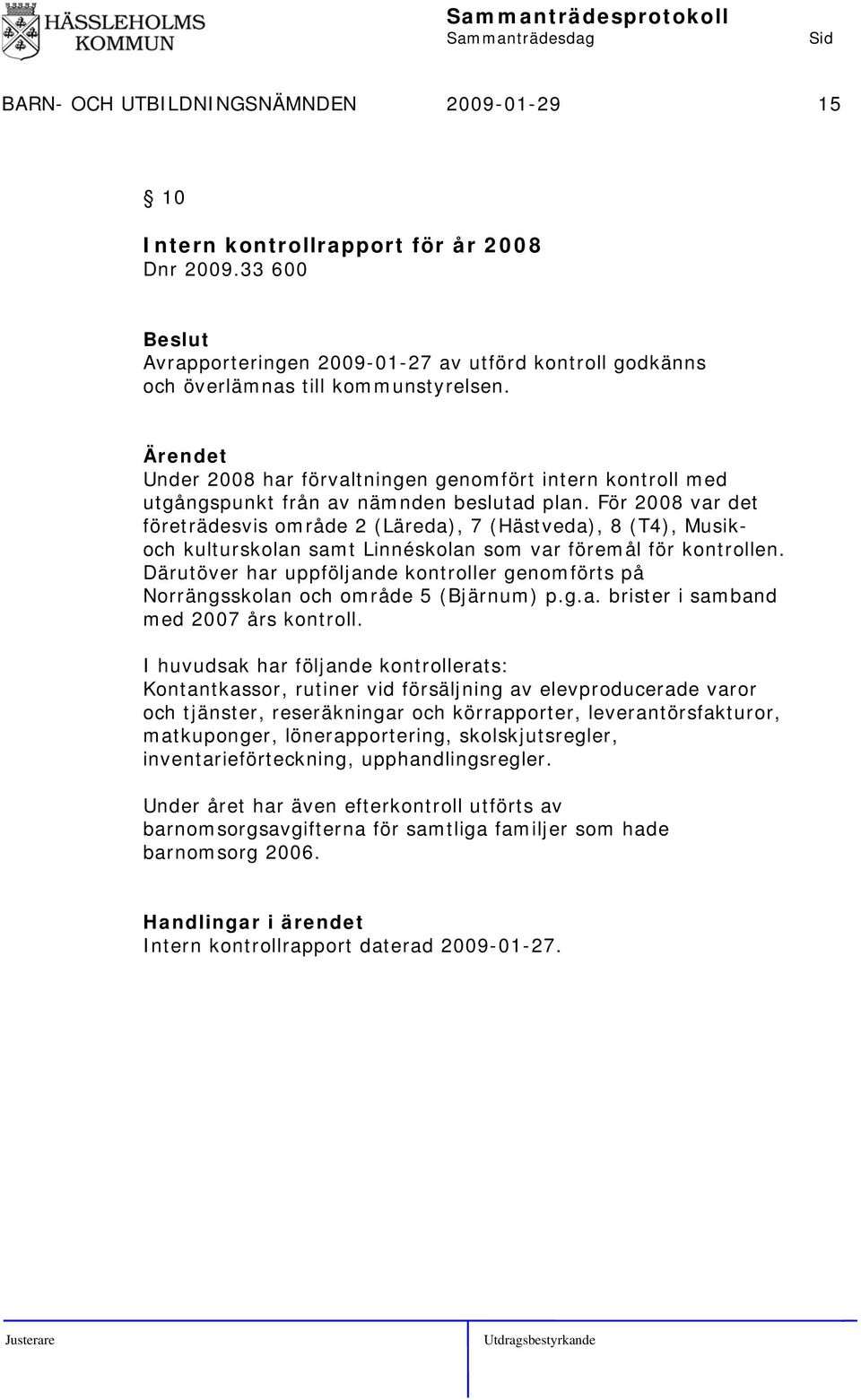 För 2008 var det företrädesvis område 2 (Läreda), 7 (Hästveda), 8 (T4), Musikoch kulturskolan samt Linnéskolan som var föremål för kontrollen.