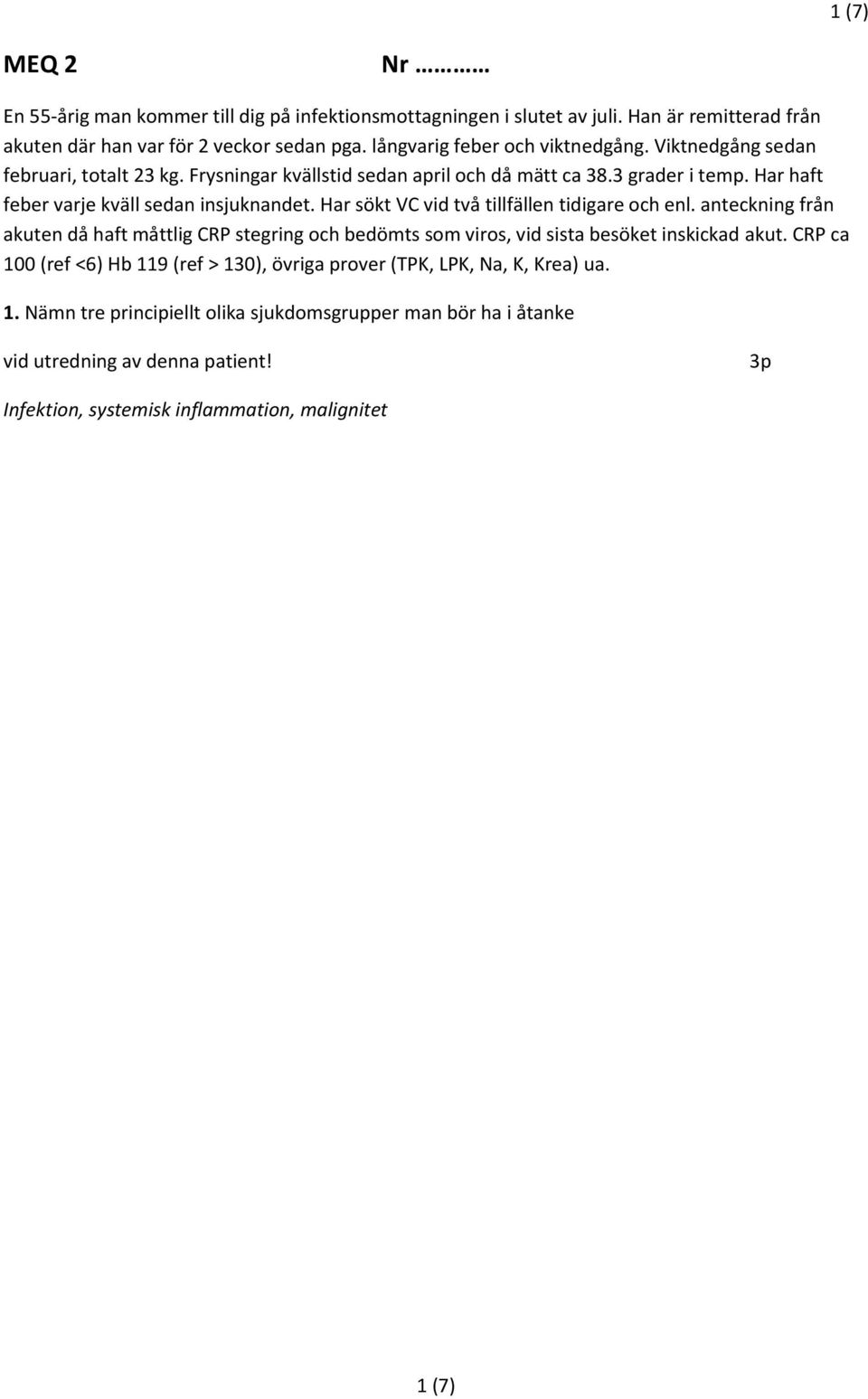 Har sökt VC vid två tillfällen tidigare och enl. anteckning från akuten då haft måttlig CRP stegring och bedömts som viros, vid sista besöket inskickad akut.