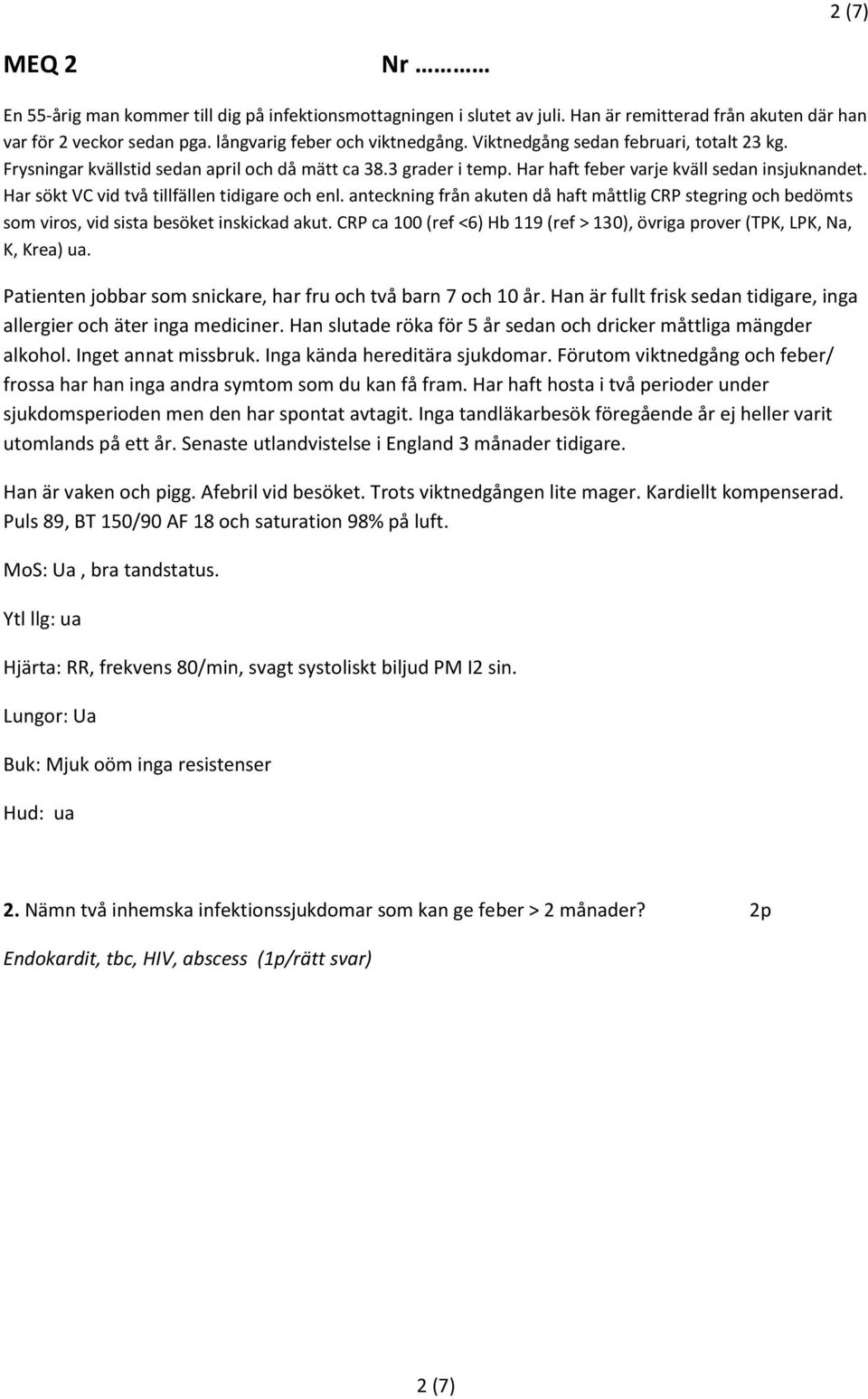 Har sökt VC vid två tillfällen tidigare och enl. anteckning från akuten då haft måttlig CRP stegring och bedömts som viros, vid sista besöket inskickad akut.