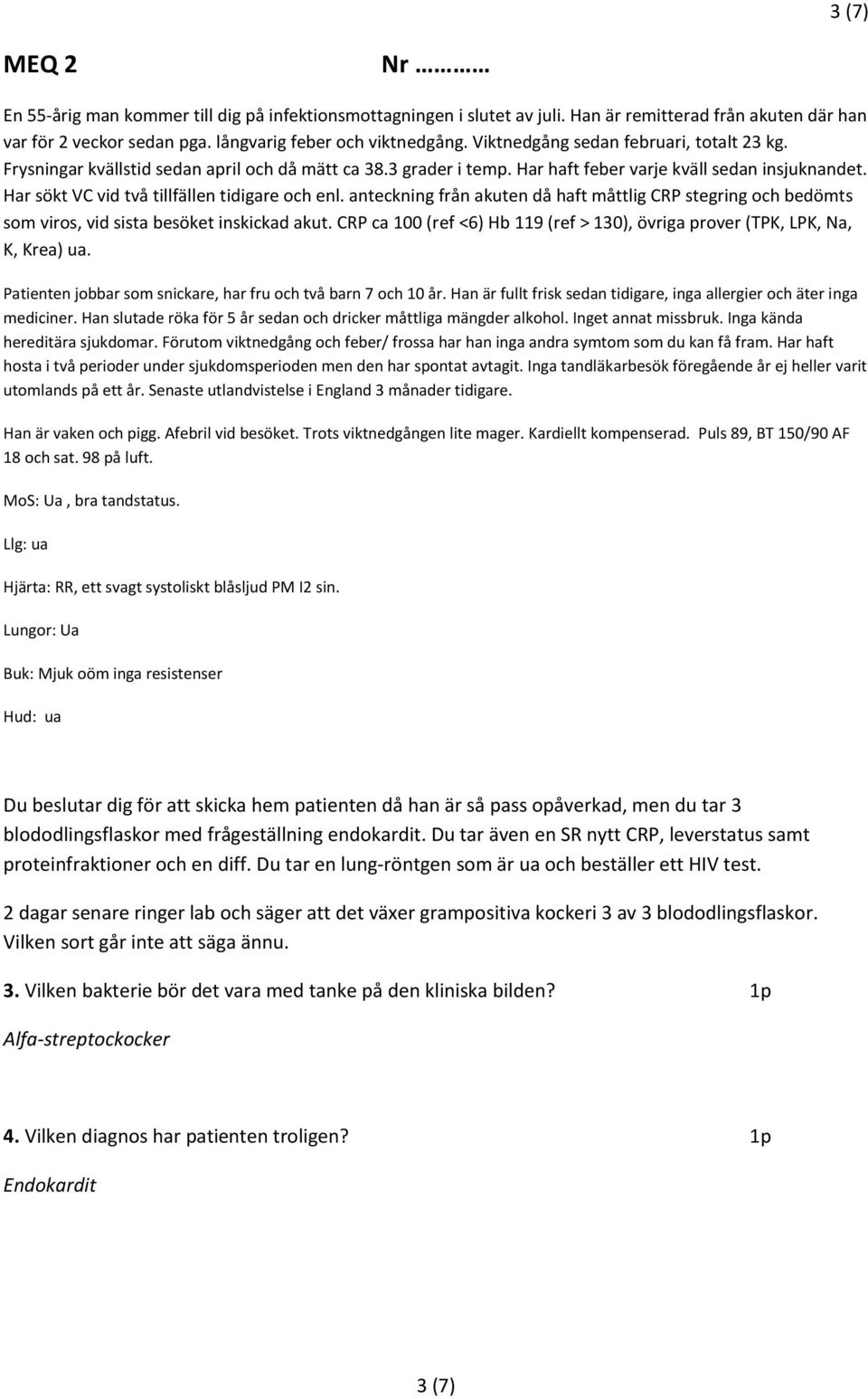 Har sökt VC vid två tillfällen tidigare och enl. anteckning från akuten då haft måttlig CRP stegring och bedömts som viros, vid sista besöket inskickad akut.