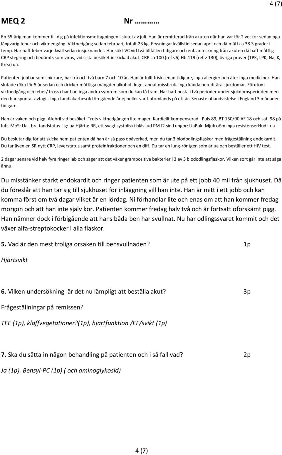 Patienten jobbar som snickare, har fru och två barn 7 och 10 år. Han är fullt frisk sedan tidigare, inga allergier och äter inga mediciner.