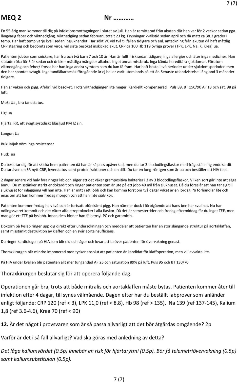 Patienten jobbar som snickare, har fru och två barn 7 och 10 år. Han är fullt frisk sedan tidigare, inga allergier och äter inga mediciner.