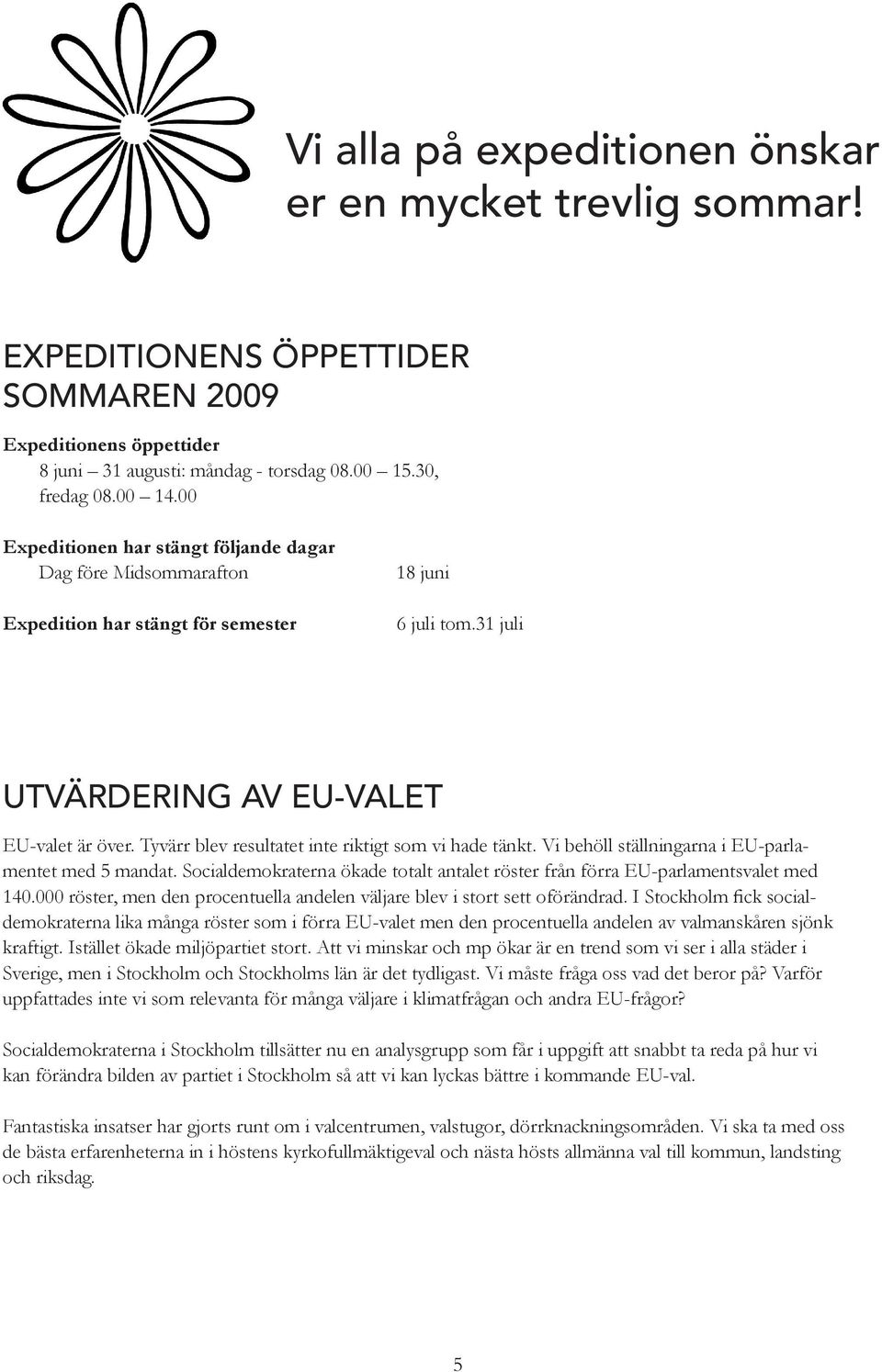 Tyvärr blev resultatet inte riktigt som vi hade tänkt. Vi behöll ställningarna i EU-parlamentet med 5 mandat. Socialdemokraterna ökade totalt antalet röster från förra EU-parlamentsvalet med 140.