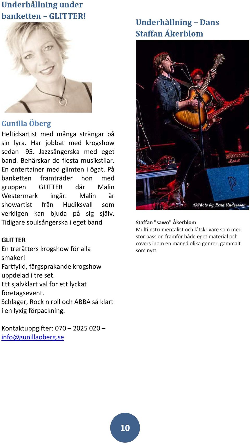 Malin är showartist från Hudiksvall som verkligen kan bjuda på sig själv. Tidigare soulsångerska i eget band GLITTER En trerätters krogshow för alla smaker!