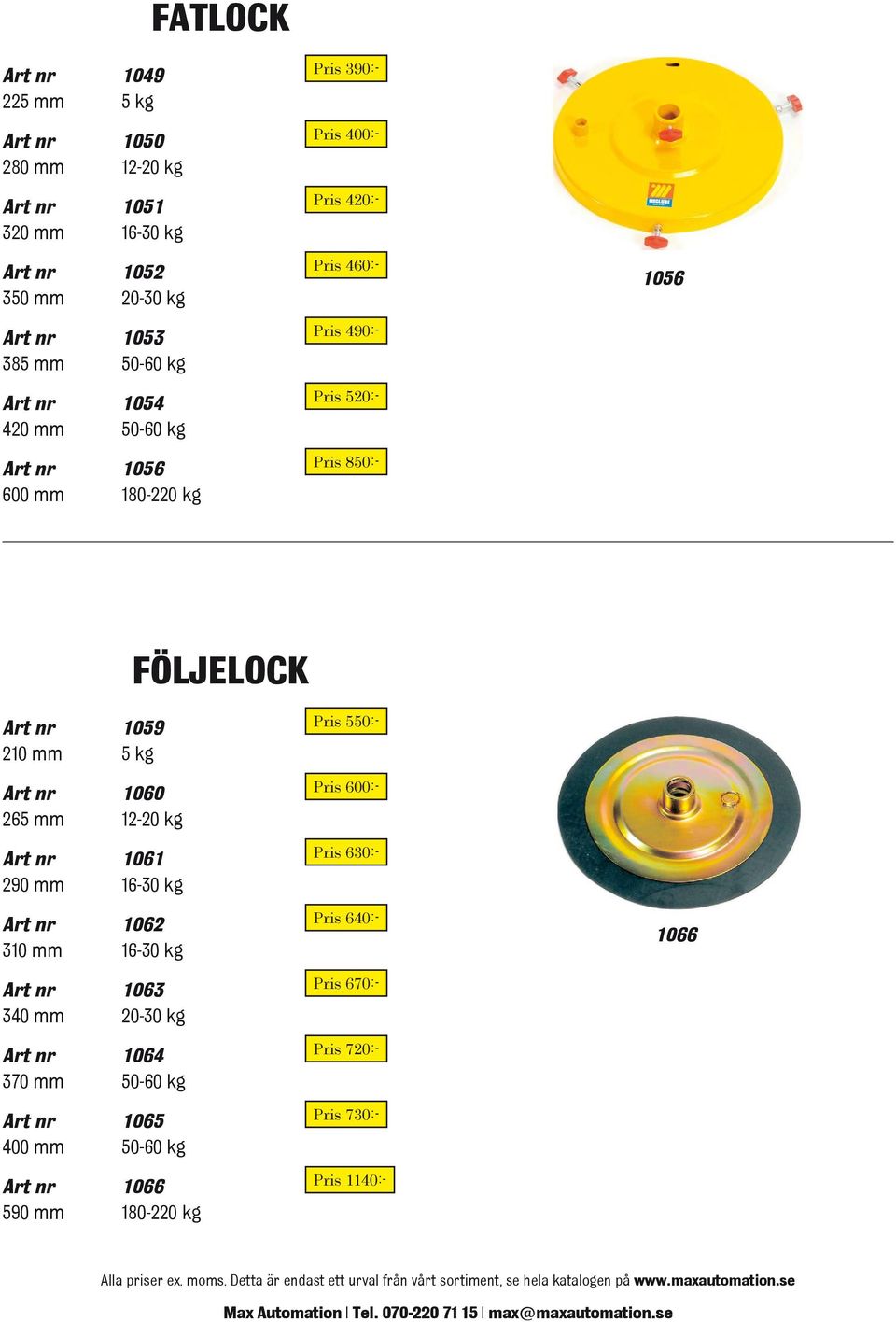 1059 Pris 550:- 210 mm 5 kg Art nr 1060 Pris 600:- 265 mm 12-20 kg Art nr 1061 Pris 630:- 290 mm 16-30 kg Art nr 1062 Pris 640:- 310 mm 16-30 kg 1066