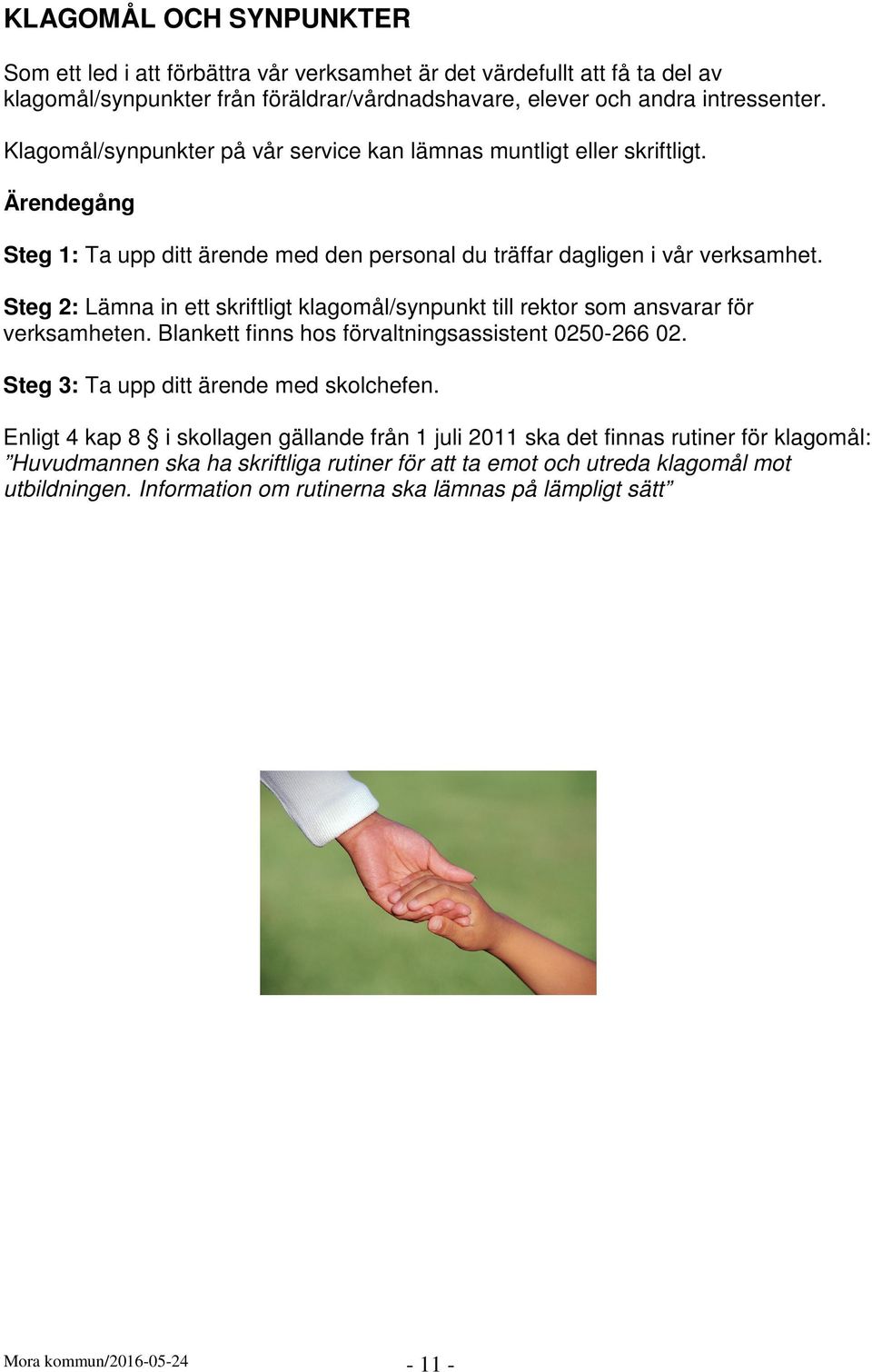 Steg 2: Lämna in ett skriftligt klagomål/synpunkt till rektor som ansvarar för verksamheten. Blankett finns hos förvaltningsassistent 0250-266 02. Steg 3: Ta upp ditt ärende med skolchefen.