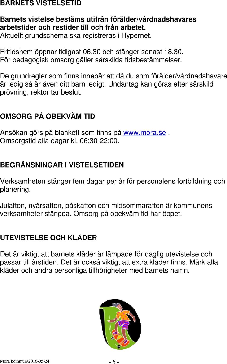 De grundregler som finns innebär att då du som förälder/vårdnadshavare är ledig så är även ditt barn ledigt. Undantag kan göras efter särskild prövning, rektor tar beslut.