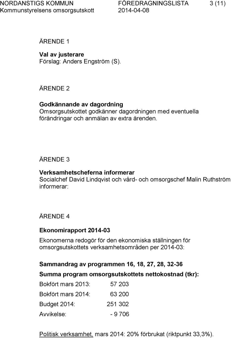 ÄRENDE 3 Verksamhetscheferna informerar Socialchef David Lindqvist och vård- och omsorgschef Malin Ruthström informerar: ÄRENDE 4 Ekonomirapport 2014-03 Ekonomerna redogör för den