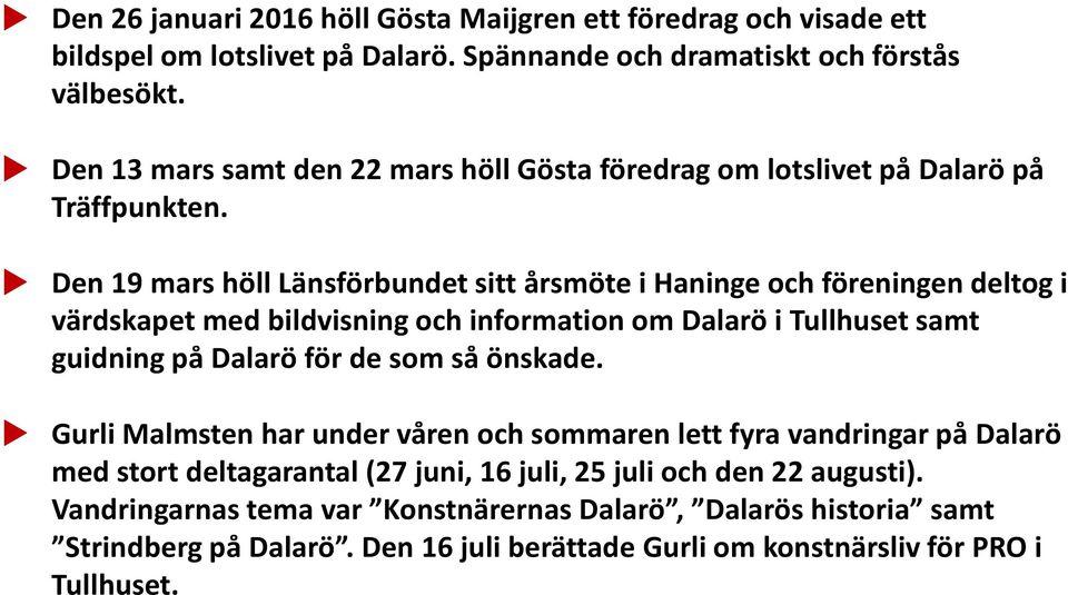 Den 19 mars höll Länsförbundet sitt årsmöte i Haninge och föreningen deltog i värdskapet med bildvisning och information om Dalarö i Tullhuset samt guidning på Dalarö för de som så