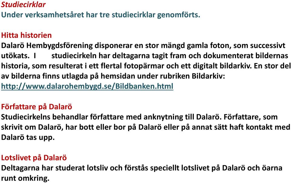 En stor del av bilderna finns utlagda på hemsidan under rubriken Bildarkiv: http://www.dalarohembygd.se/bildbanken.