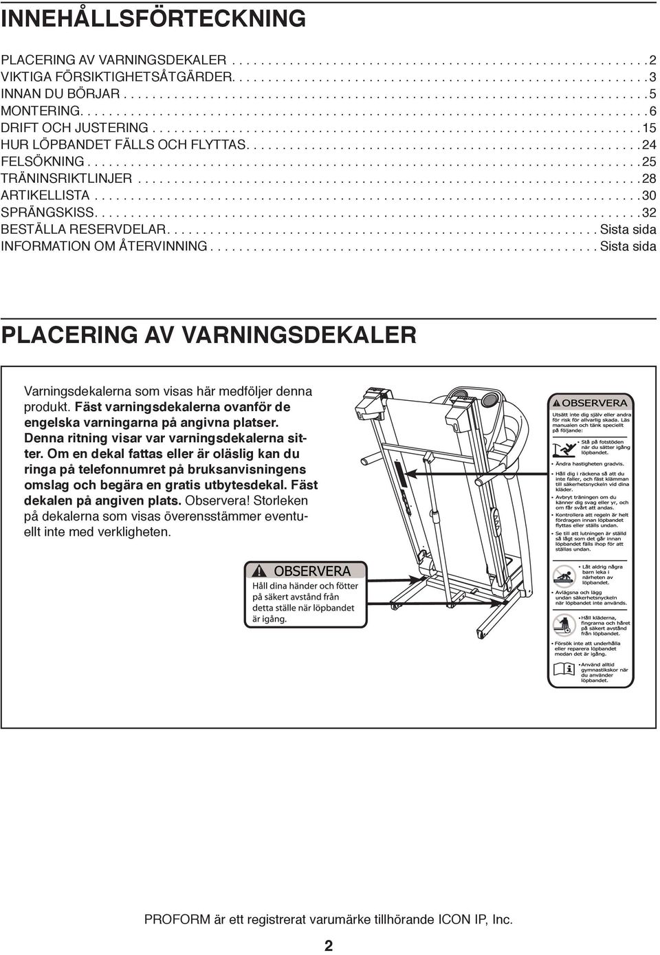 ........................................................... Sista sida INFORMATION OM ÅTERVINNING...................................................... Sista sida PLACERING AV VARNINGSDEKALER Varningsdekalerna som visas här medföljer denna produkt.