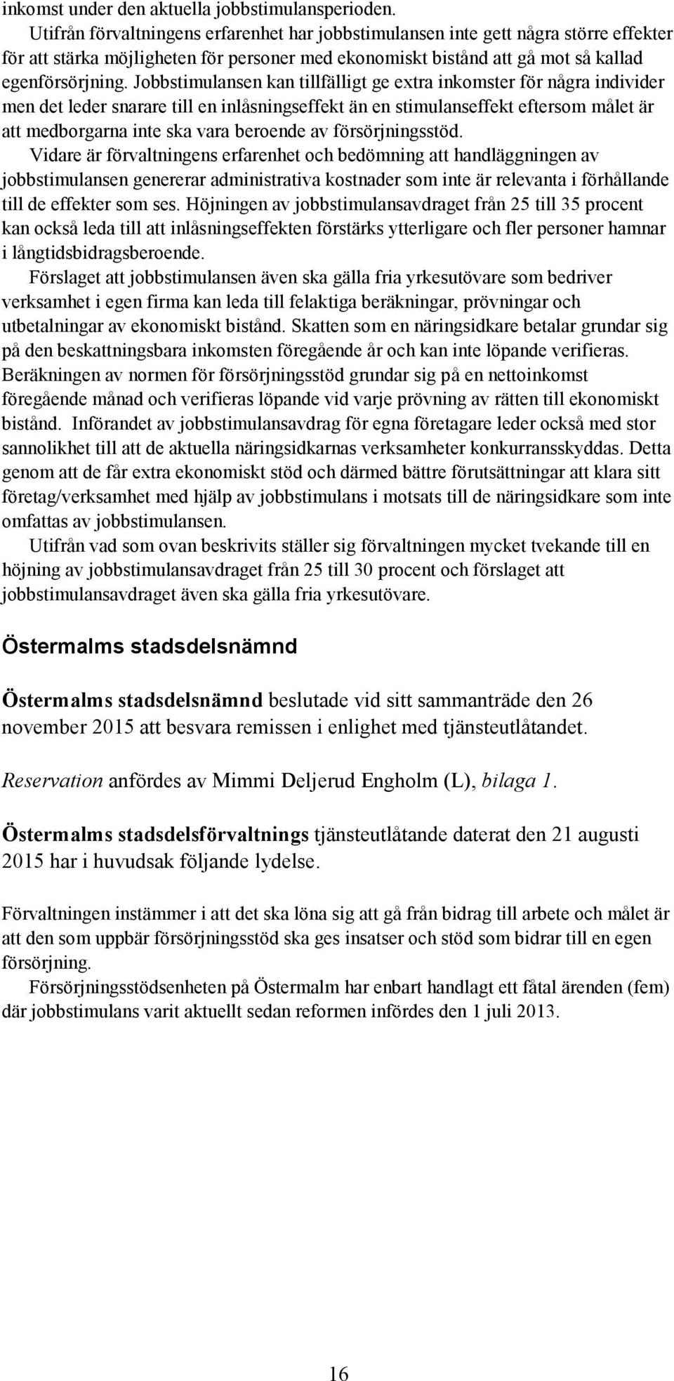 Jobbstimulansen kan tillfälligt ge extra inkomster för några individer men det leder snarare till en inlåsningseffekt än en stimulanseffekt eftersom målet är att medborgarna inte ska vara beroende av