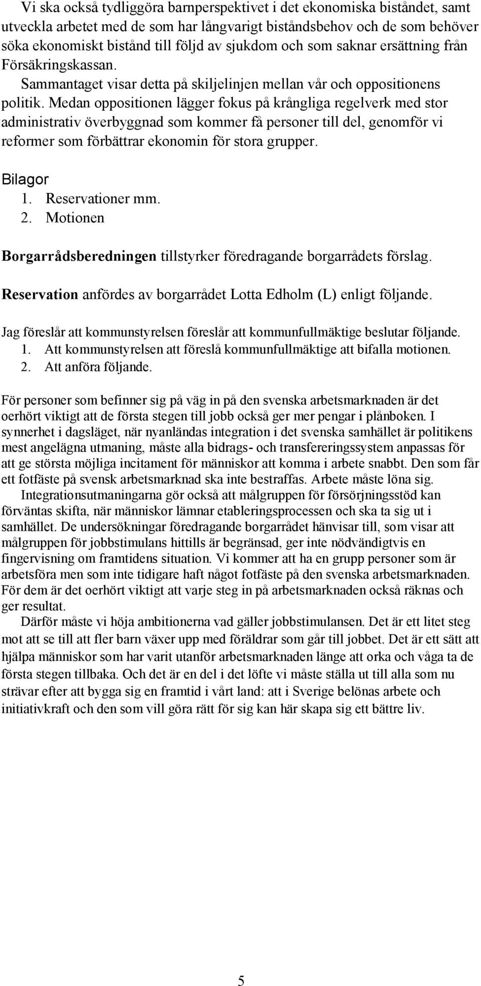 Medan oppositionen lägger fokus på krångliga regelverk med stor administrativ överbyggnad som kommer få personer till del, genomför vi reformer som förbättrar ekonomin för stora grupper. Bilagor 1.