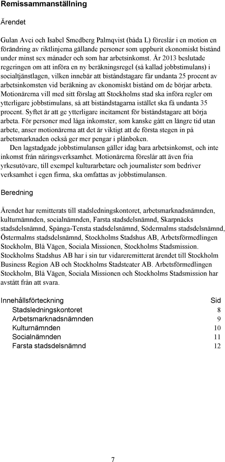 År 2013 beslutade regeringen om att införa en ny beräkningsregel (så kallad jobbstimulans) i socialtjänstlagen, vilken innebär att biståndstagare får undanta 25 procent av arbetsinkomsten vid