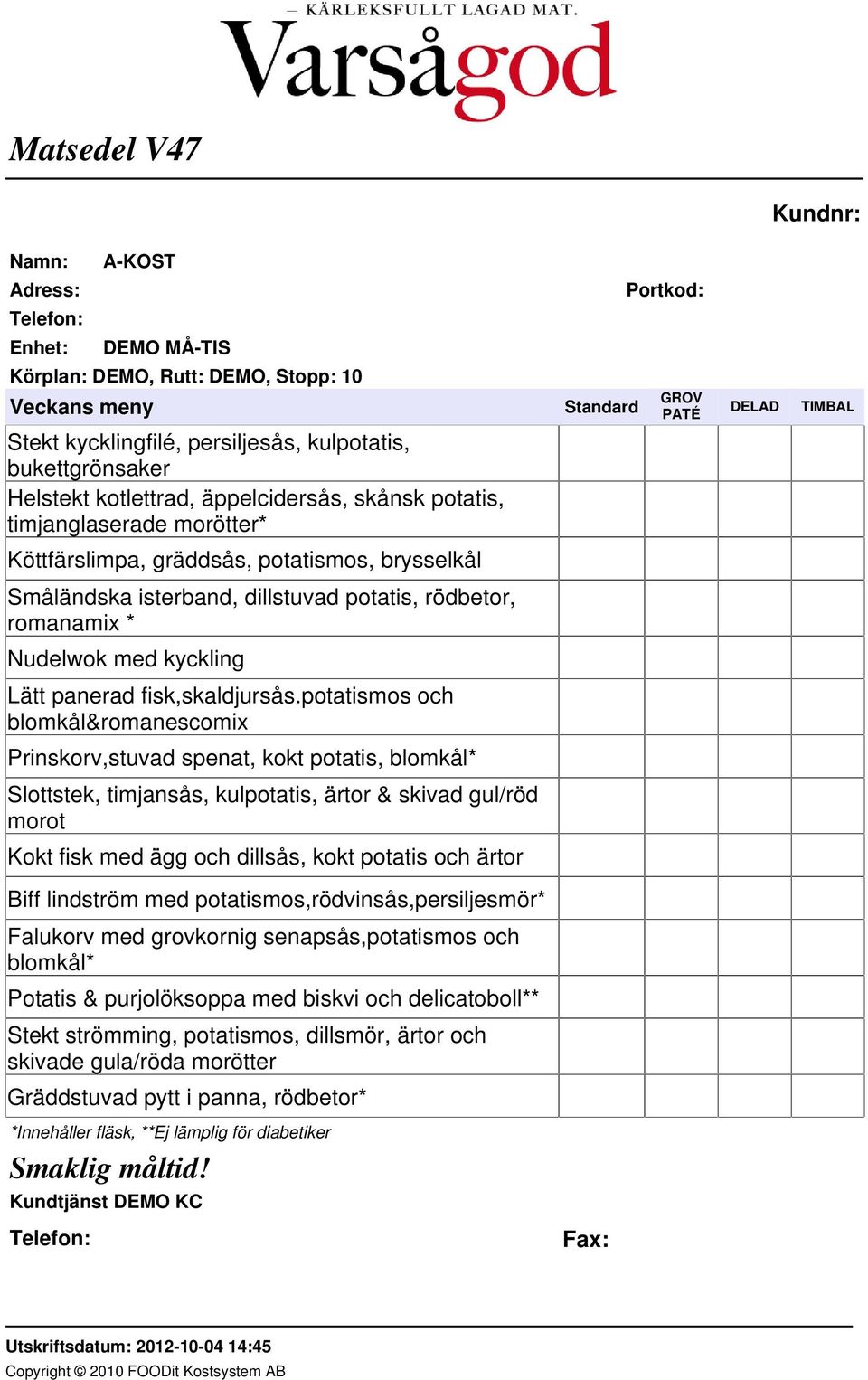 potatismos och blomkål&romanescomix Prinskorv,stuvad spenat, kokt potatis, blomkål* Slottstek, timjansås, kulpotatis, ärtor & skivad gul/röd morot Kokt fisk med ägg och dillsås, kokt potatis och