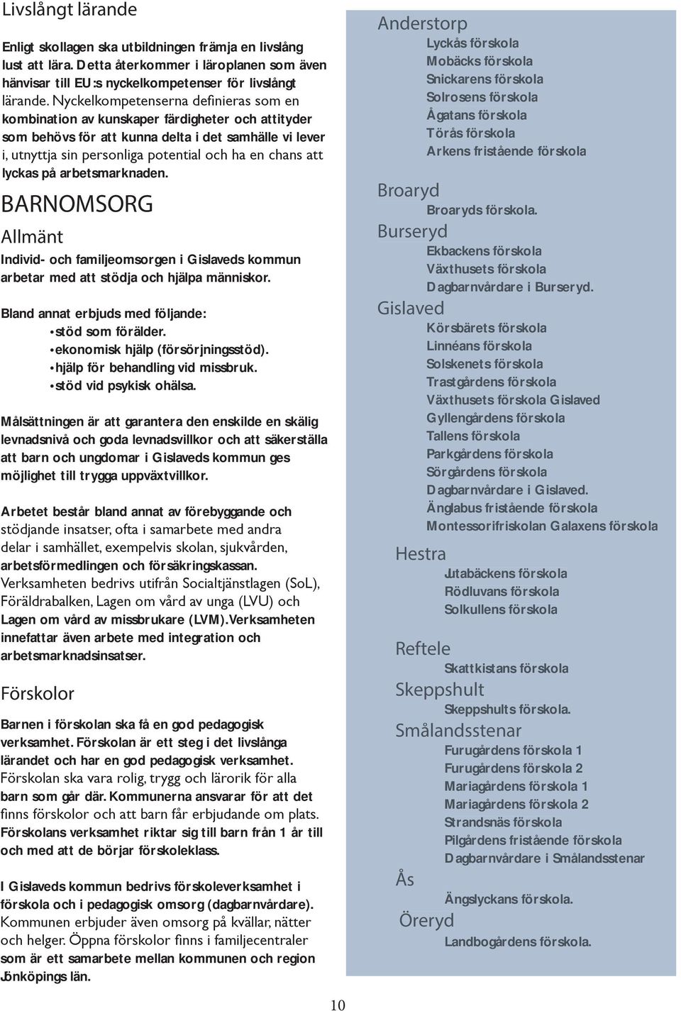 lyckas på arbetsmarknaden. BARNOMSORG Allmänt Individ- och familjeomsorgen i Gislaveds kommun arbetar med att stödja och hjälpa människor. Bland annat erbjuds med följande: stöd som förälder.