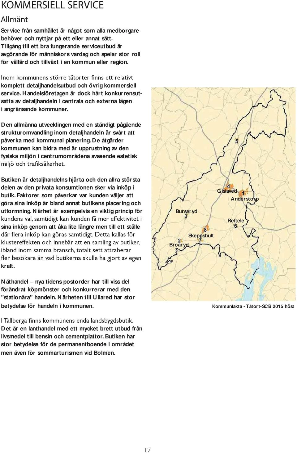 komplett detaljhandelsutbud och övrig kommersiell service. Handelsföretagen är dock hårt konkurrensutsatta av detaljhandeln i centrala och externa lägen i angränsande kommuner.
