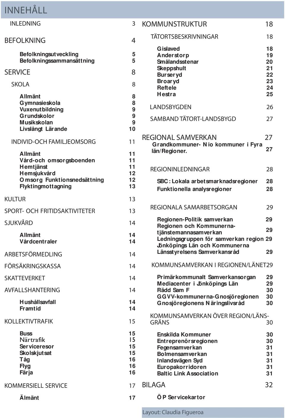 14 Allmänt 14 Vårdcentraler 14 ARBETSFÖRMEDLING 14 FÖRSÄKRINGSKASSA 14 SKATTEVERKET 14 AVFALLSHANTERING 14 Hushållsavfall 14 Framtid 14 KOLLEKTIVTRAFIK 15 Buss 15 Serviceresor 15 Skolskjutsat 15 Tåg