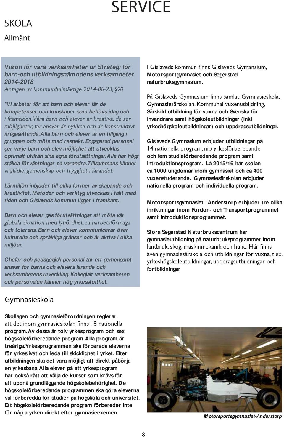 Engagerad personal ger varje barn och elev möjlighet att utvecklas optimalt utifrån sina egna förutsättningar. Alla har högt ställda förväntningar på varandra.