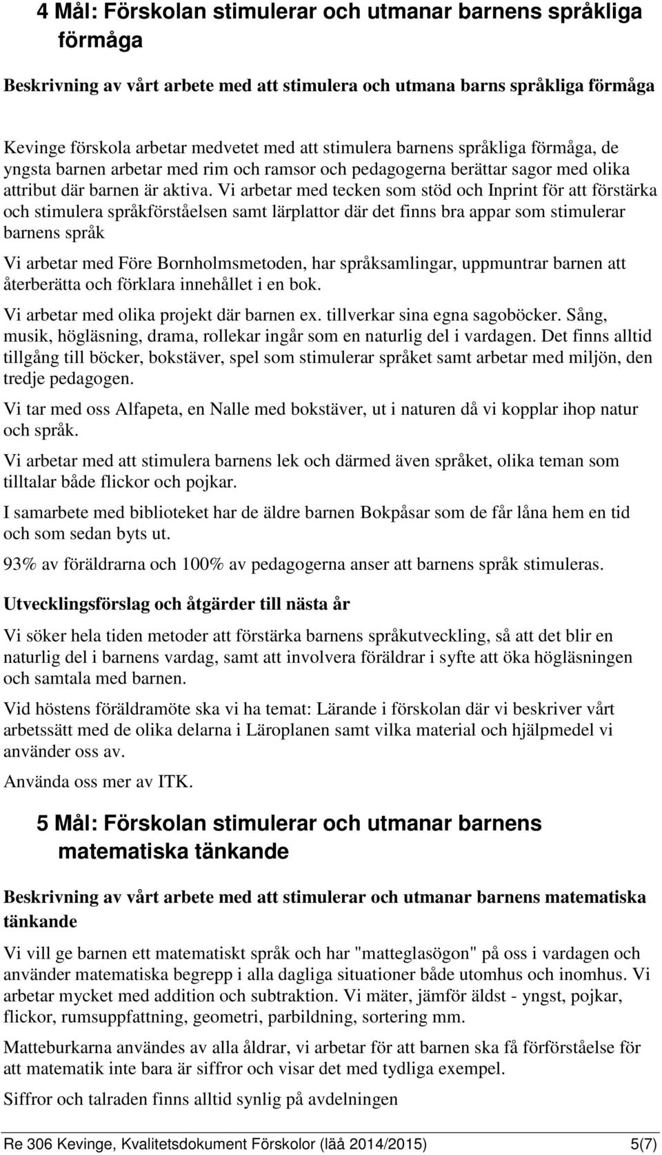 Vi arbetar med tecken som stöd och Inprint för att förstärka och stimulera språkförståelsen samt lärplattor där det finns bra appar som stimulerar barnens språk Vi arbetar med Före Bornholmsmetoden,